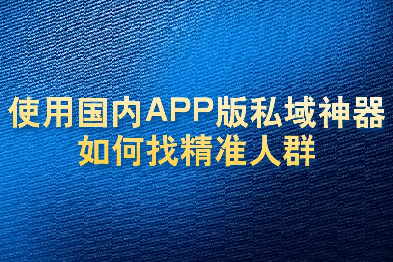 使用国内APP版私域神器如何找精准人群