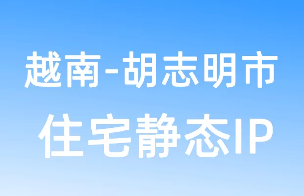 亚洲越南胡志明市住宅静态IP