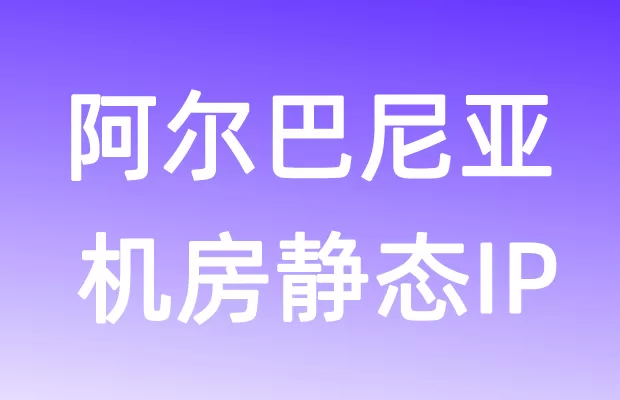 欧洲阿尔巴尼亚机房静态IP