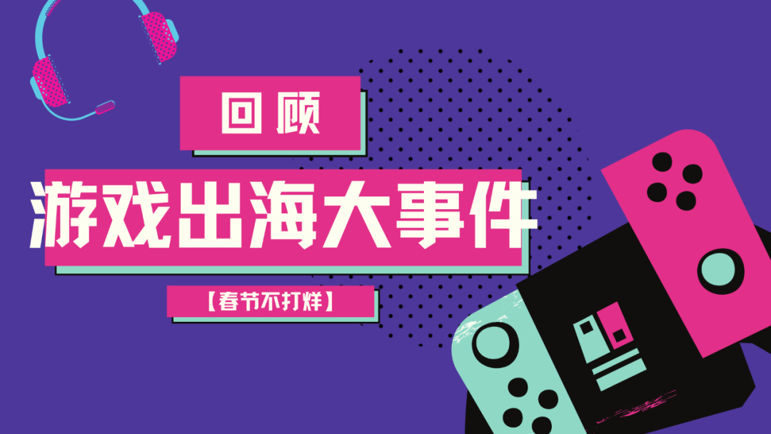春节不打烊·初五丨2022游戏出海大事件已抵达战场
